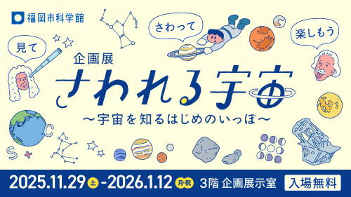 福岡市科学館 企画展「さわれる宇宙～宇宙を知るはじめのいっぽ～」