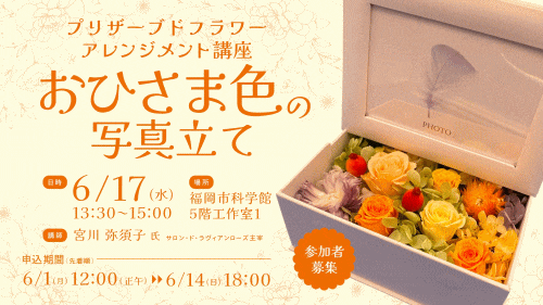 福岡市科学館 プリザーブドフラワーアレンジメント講座「おひさま色の写真立て」