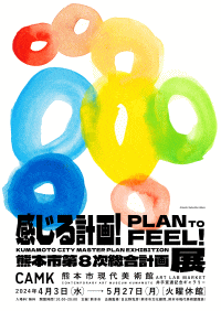 熊本市現代美術館　感じる計画！ PLAN TO FEEL! 熊本市第８次総合計画展