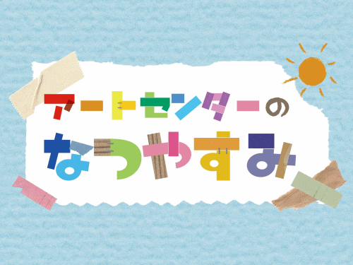 アートセンターのなつやすみ